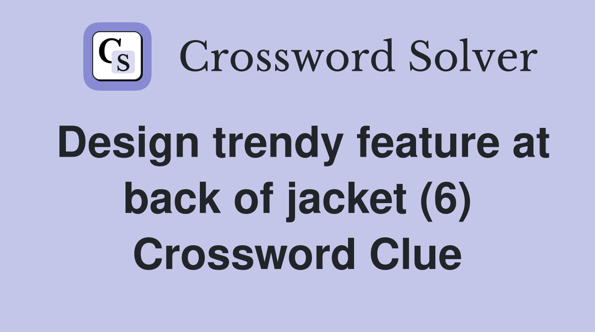 Design trendy feature at back of jacket (6) Crossword Clue Answers Crossword Solver